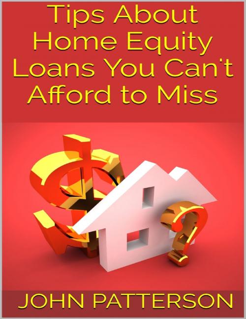 Cover of the book Tips About Home Equity Loans You Can't Afford to Miss by John Patterson, Lulu.com