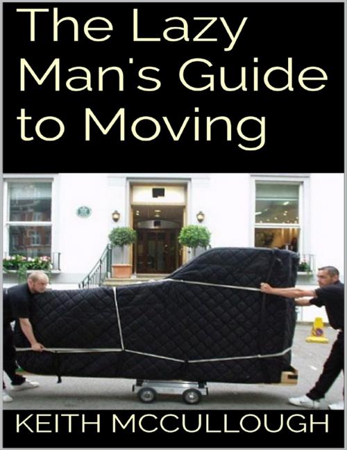 Cover of the book The Lazy Man's Guide to Moving by Keith McCullough, Lulu.com