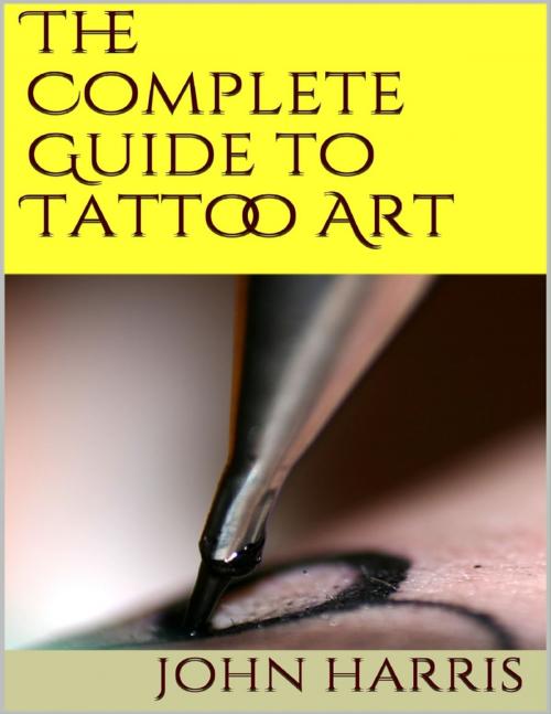 Cover of the book The Complete Guide to Tattoo Art by John Harris, Lulu.com