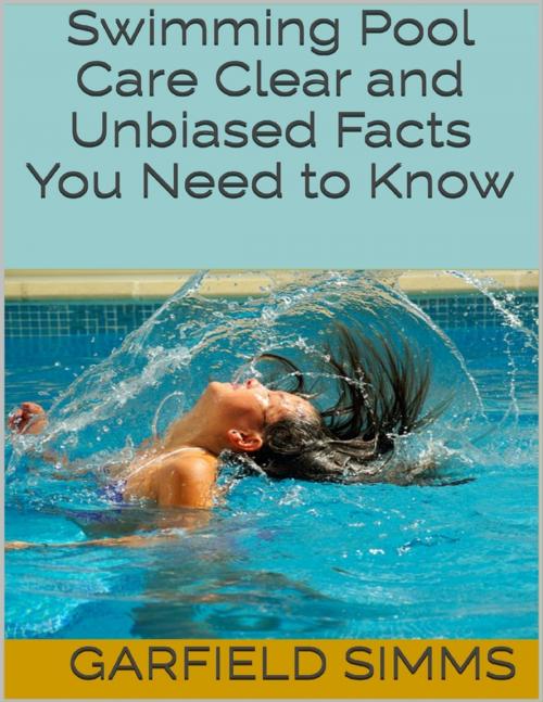 Cover of the book Swimming Pool Care: Clear and Unbiased Facts You Need to Know by Garfield Simms, Lulu.com