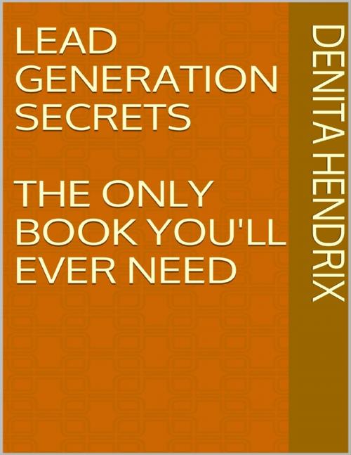 Cover of the book Lead Generation Secrets: The Only Book You'll Ever Need by Denita Hendrix, Lulu.com