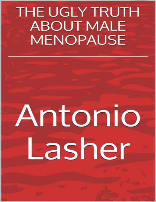 Cover of the book The Ugly Truth About Male Menopause by Antonio Lasher, Lulu.com
