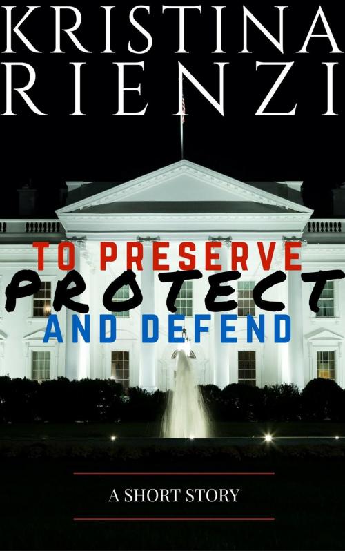 Cover of the book To Preserve, Protect and Defend: A Short Story by Kristina Rienzi, Kristina Rienzi