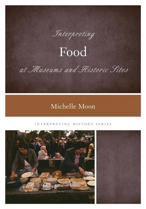 Cover of the book Interpreting Food at Museums and Historic Sites by Michelle Moon, Rowman & Littlefield Publishers