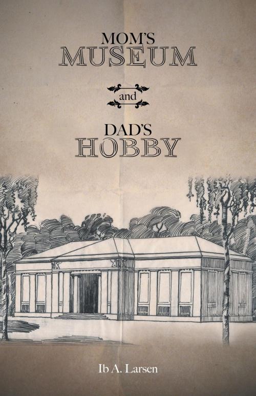Cover of the book Mom’s Museum and Dad’s Hobby by Ib A. Larsen, FriesenPress