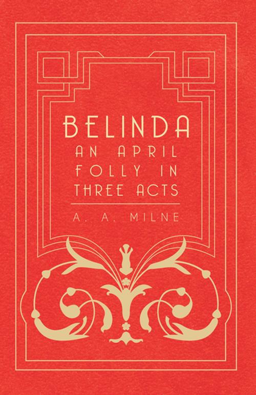 Cover of the book Belinda - An April Folly in Three Acts by A. A. Milne, Read Books Ltd.