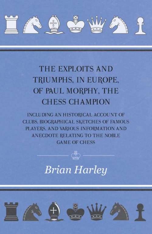 Cover of the book The Exploits and Triumphs, in Europe, of Paul Morphy, the Chess Champion - Including An Historical Account Of Clubs, Biographical Sketches Of Famous Players, And Various Information And Anecdote Relating To The Noble Game Of Chess by Frederick Milnes Edge, Read Books Ltd.