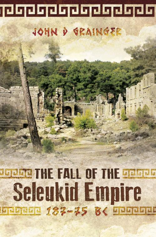 Cover of the book The Fall of the Seleukid Empire 187-75 BC by John D Grainger, Pen and Sword