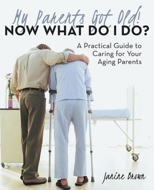 Cover of the book My Parents Got Old! Now What Do I Do? by Janine Brown, Archway Publishing