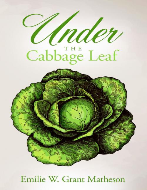 Cover of the book Under the Cabbage Leaf by Emilie W. Grant Matheson, Lulu Publishing Services