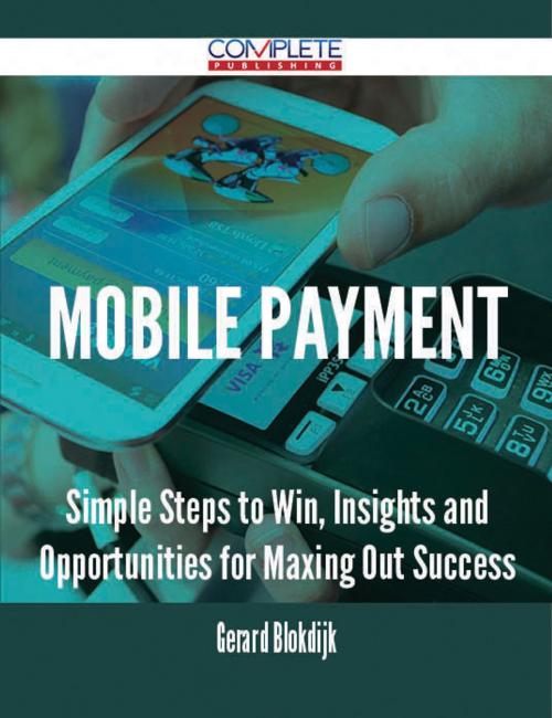 Cover of the book Mobile Payment - Simple Steps to Win, Insights and Opportunities for Maxing Out Success by Gerard Blokdijk, Emereo Publishing