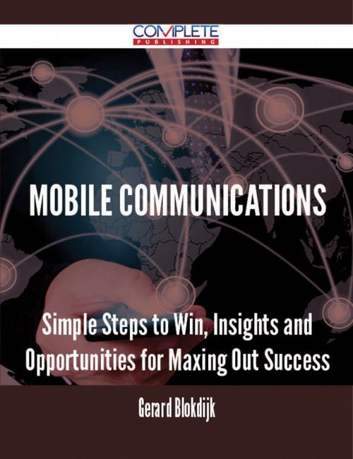 Cover of the book Mobile Communications - Simple Steps to Win, Insights and Opportunities for Maxing Out Success by Gerard Blokdijk, Emereo Publishing