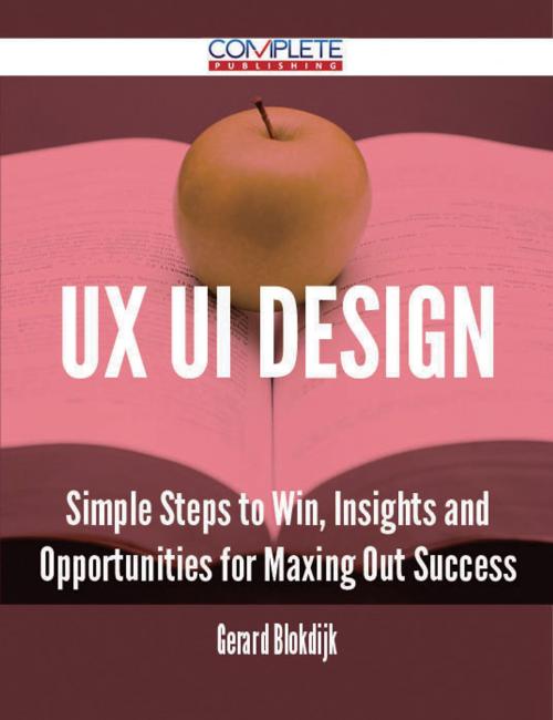 Cover of the book Ux Ui Design - Simple Steps to Win, Insights and Opportunities for Maxing Out Success by Gerard Blokdijk, Emereo Publishing