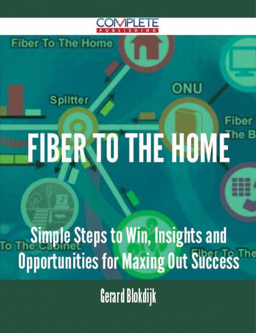 Cover of the book fiber to the home - Simple Steps to Win, Insights and Opportunities for Maxing Out Success by Gerard Blokdijk, Emereo Publishing