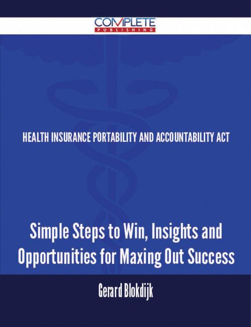 Cover of the book Health Insurance Portability and Accountability Act - Simple Steps to Win, Insights and Opportunities for Maxing Out Success by Gerard Blokdijk, Emereo Publishing