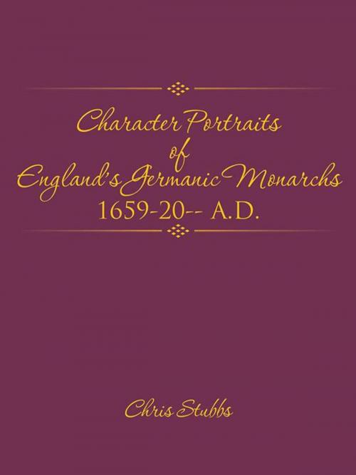 Cover of the book Character Portraits of England’S Germanic Monarchs 1659-20-- A.D. by Chris Stubbs, Trafford Publishing