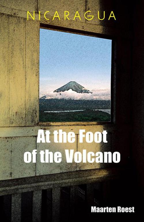 Cover of the book Nicaragua at the Foot of the Volcano by Maarten Roest, iUniverse