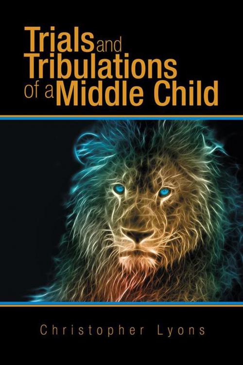Cover of the book Trials and Tribulations of a Middle Child by Christopher Lyons, AuthorHouse