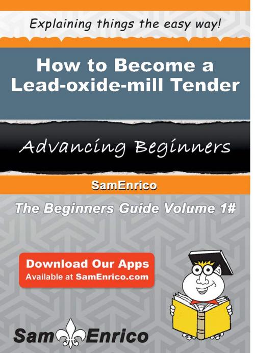 Cover of the book How to Become a Lead-oxide-mill Tender by Chana Pickett, SamEnrico
