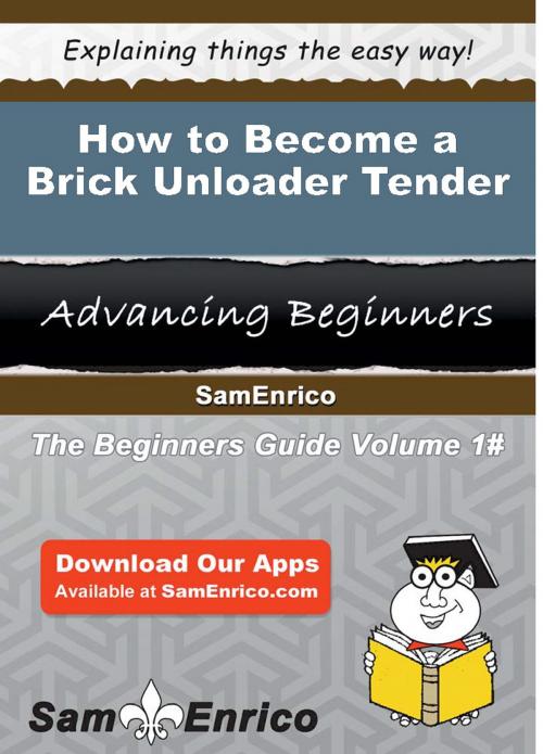 Cover of the book How to Become a Brick Unloader Tender by Sharmaine Brink, SamEnrico