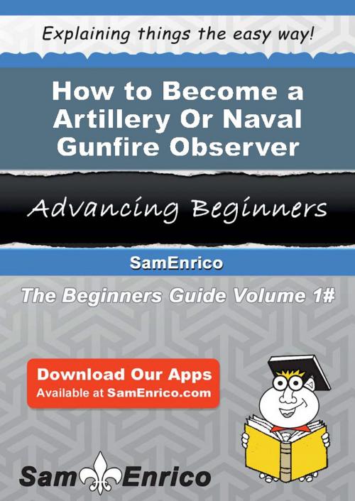 Cover of the book How to Become a Artillery Or Naval Gunfire Observer by Zandra Arrington, SamEnrico