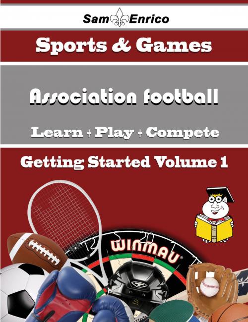 Cover of the book A Beginners Guide to Association football (Volume 1) by Jeana Medeiros, SamEnrico