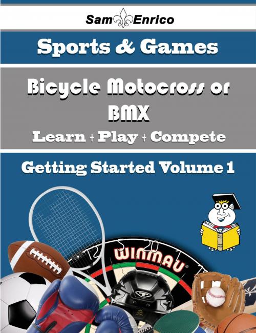 Cover of the book A Beginners Guide to Bicycle Motocross or BMX (Volume 1) by Isreal Moon, SamEnrico