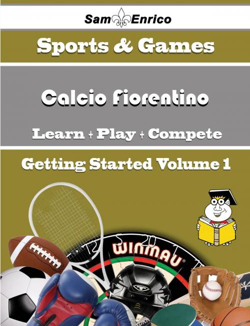 Cover of the book A Beginners Guide to Calcio Fiorentino (Volume 1) by Gema Judd, SamEnrico