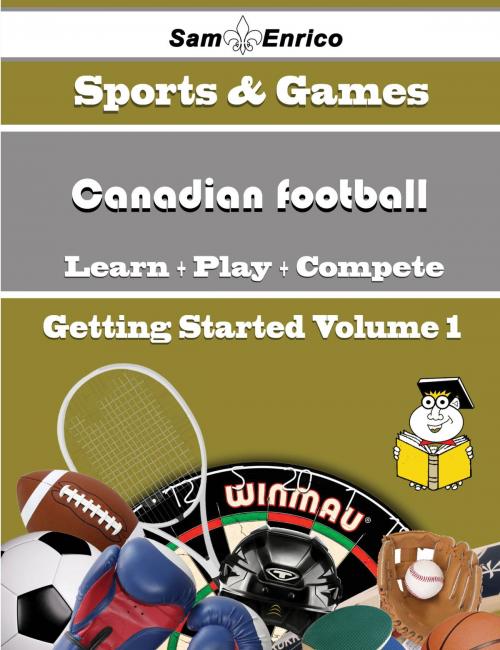 Cover of the book A Beginners Guide to Canadian football (Volume 1) by Sandy Truong, SamEnrico