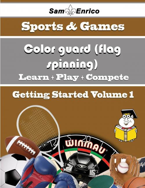 Cover of the book A Beginners Guide to Color guard (flag spinning) (Volume 1) by Marge Rosen, SamEnrico