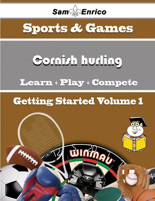 Cover of the book A Beginners Guide to Cornish hurling (Volume 1) by Isaiah Wynn, SamEnrico