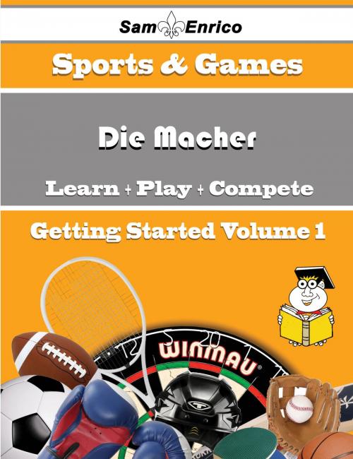 Cover of the book A Beginners Guide to Die Macher (Volume 1) by Jonnie Humphrey, SamEnrico