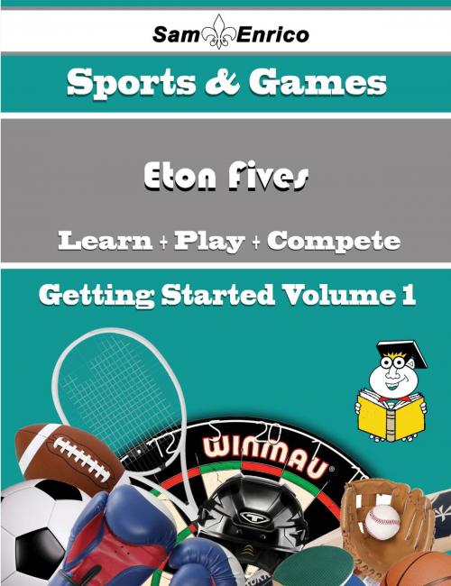 Cover of the book A Beginners Guide to Eton Fives (Volume 1) by Margene Kinder, SamEnrico