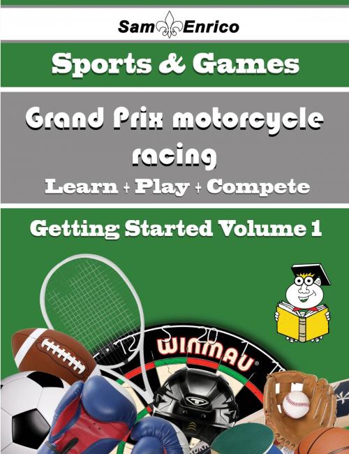 Cover of the book A Beginners Guide to Grand Prix motorcycle racing (Volume 1) by Iliana Laplante, SamEnrico