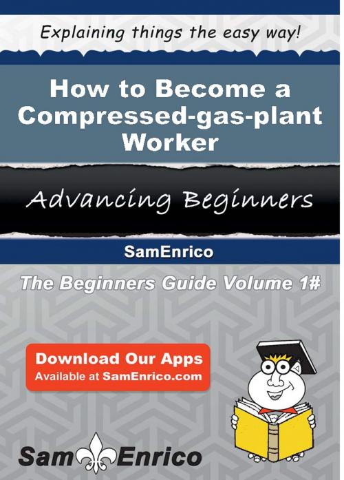 Cover of the book How to Become a Compressed-gas-plant Worker by Sherlene Zavala, SamEnrico