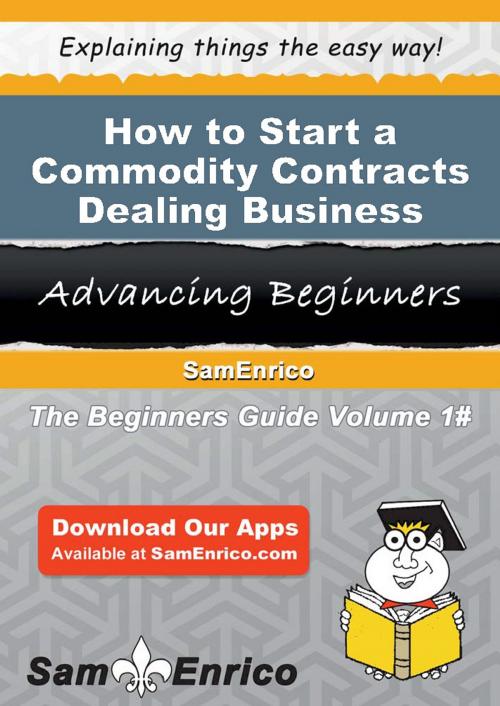Cover of the book How to Start a Commodity Contracts Dealing Business by Steven Knight, SamEnrico