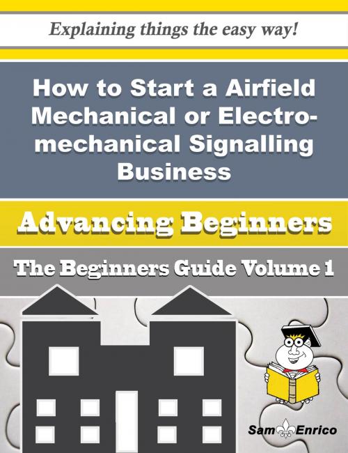 Cover of the book How to Start a Airfield Mechanical or Electro-mechanical Signalling, Safety, Traffic Control Equipme by Cathern Blackman, SamEnrico