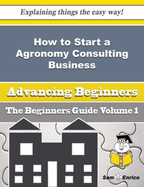 Cover of the book How to Start a Agronomy Consulting Business (Beginners Guide) by Britt Sears, SamEnrico