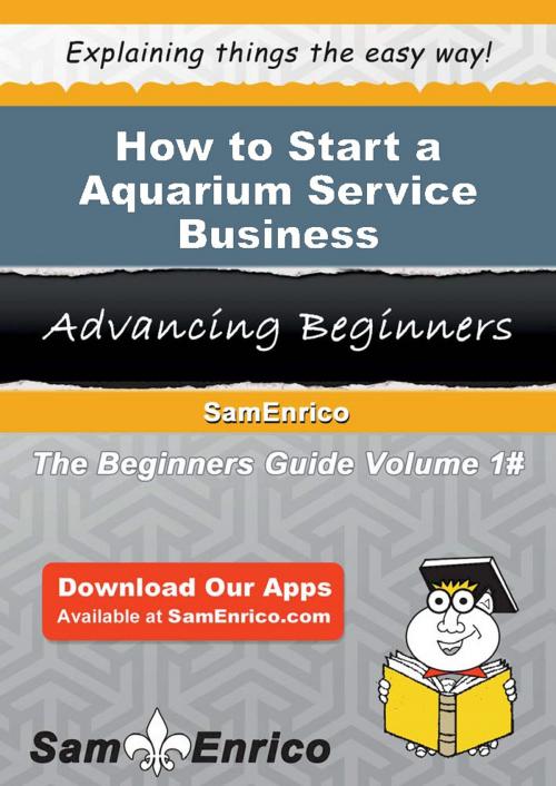 Cover of the book How to Start a Aquarium Service Business by Josh Wilson, SamEnrico