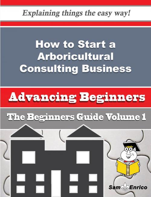 Cover of the book How to Start a Arboricultural Consulting Business (Beginners Guide) by Mozella Swafford, SamEnrico