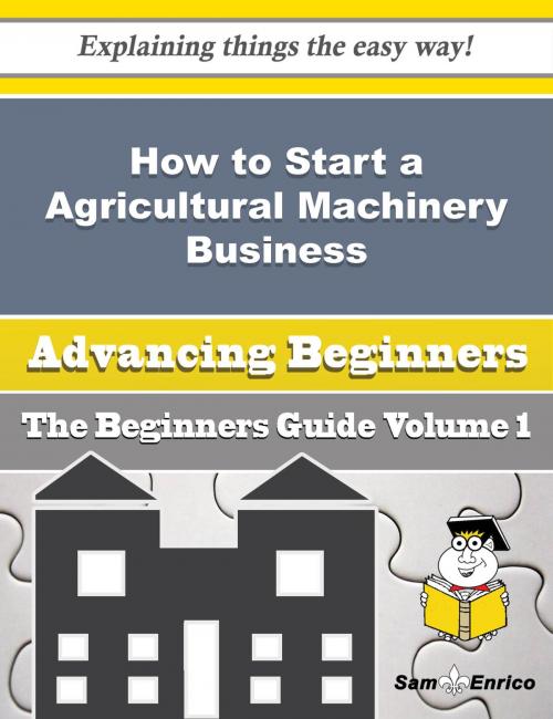 Cover of the book How to Start a Agricultural Machinery Business (Beginners Guide) by Sherell Reedy, SamEnrico