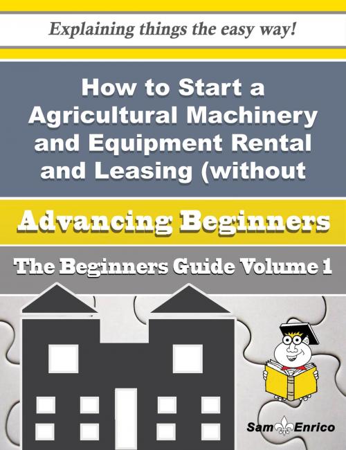 Cover of the book How to Start a Agricultural Machinery and Equipment Rental and Leasing (without Operator) Business ( by Dominique Vanover, SamEnrico