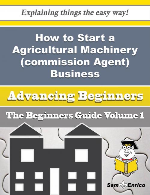 Cover of the book How to Start a Agricultural Machinery (commission Agent) Business (Beginners Guide) by Dawna Winkler, SamEnrico