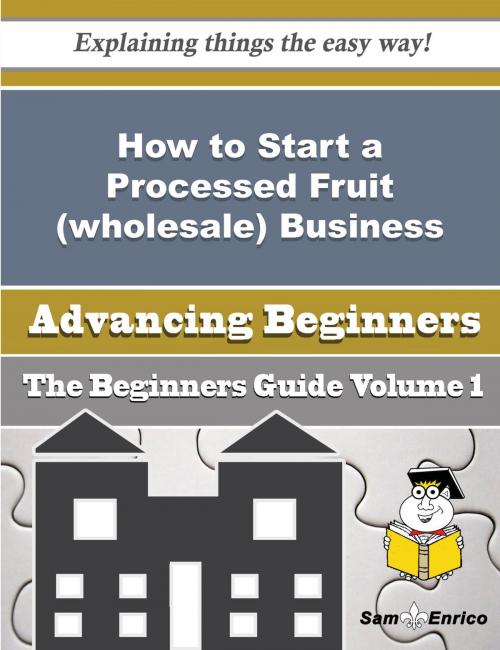 Cover of the book How to Start a Processed Fruit (wholesale) Business (Beginners Guide) by Rufina Barnette, SamEnrico