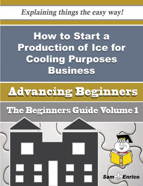 Cover of the book How to Start a Production of Ice for Cooling Purposes Business (Beginners Guide) by Lasonya Calabrese, SamEnrico