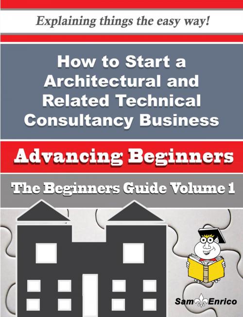 Cover of the book How to Start a Architectural and Related Technical Consultancy Business (Beginners Guide) by Phyliss Crist, SamEnrico