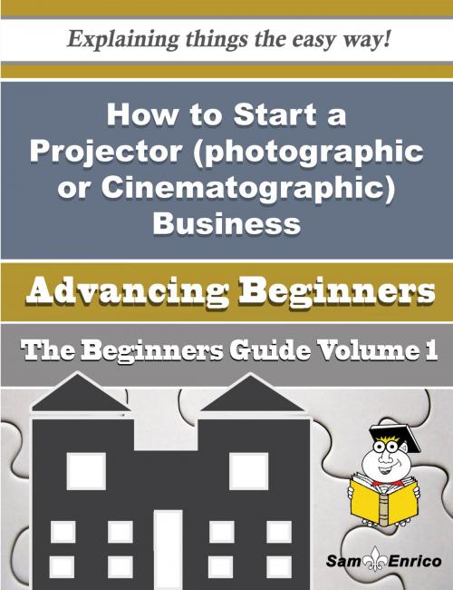 Cover of the book How to Start a Projector (photographic or Cinematographic) Business (Beginners Guide) by Elmer Edgar, SamEnrico