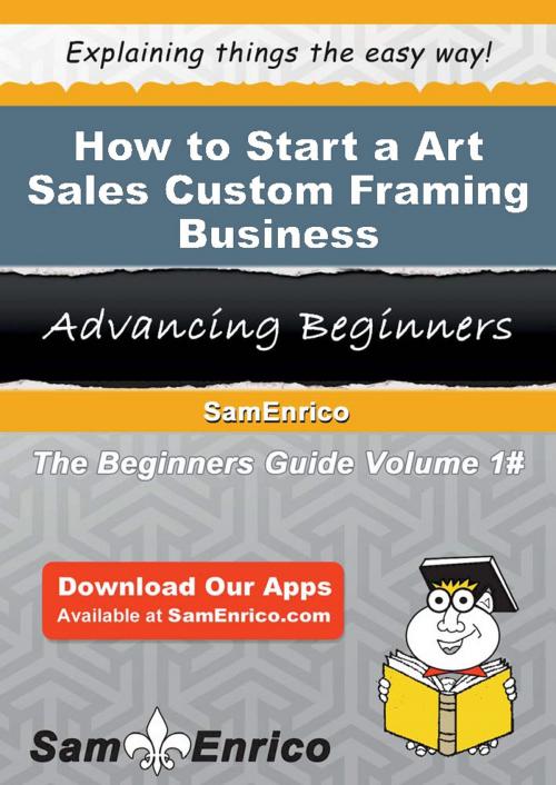 Cover of the book How to Start a Art Sales Custom Framing Business by Sam Gilbert, SamEnrico