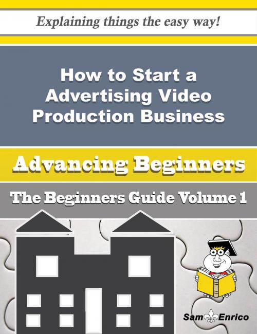 Cover of the book How to Start a Advertising Video Production Business (Beginners Guide) by Octavia Charlton, SamEnrico