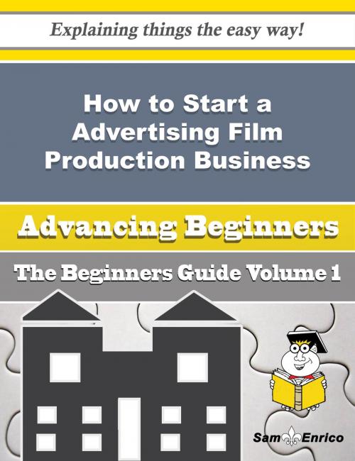 Cover of the book How to Start a Advertising Film Production Business (Beginners Guide) by Zenia Aranda, SamEnrico